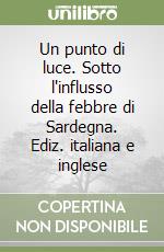 Un punto di luce. Sotto l'influsso della febbre di Sardegna. Ediz. italiana e inglese libro