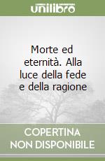 Morte ed eternità. Alla luce della fede e della ragione