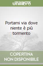 Portami via dove niente è più tormento