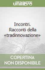 Incontri. Racconti della «tradinnovazione» libro