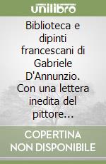 Biblioteca e dipinti francescani di Gabriele D'Annunzio. Con una lettera inedita del pittore Baccarini libro