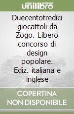 Duecentotredici giocattoli da Zogo. Libero concorso di design popolare. Ediz. italiana e inglese