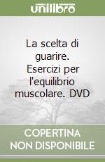 La scelta di guarire. Esercizi per l'equilibrio muscolare. DVD