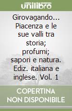 Girovagando... Piacenza e le sue valli tra storia; profumi; sapori e natura. Ediz. italiana e inglese. Vol. 1