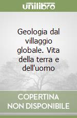 Geologia dal villaggio globale. Vita della terra e dell'uomo