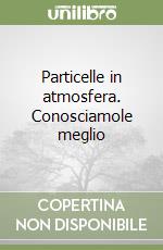 Particelle in atmosfera. Conosciamole meglio