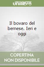 Il bovaro del bernese. Ieri e oggi libro