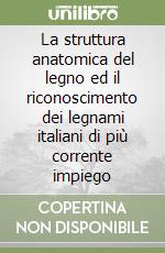 La struttura anatomica del legno ed il riconoscimento dei legnami italiani di più corrente impiego