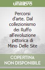 Percorsi d'arte. Dal collezionismo dei Ruffo all'evoluzione pittorica di Mino Delle Site