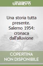 Una storia tutta presente. Salerno 1954: cronaca dall'alluvione