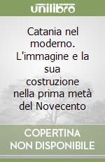 Catania nel moderno. L'immagine e la sua costruzione nella prima metà del Novecento libro