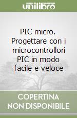 PIC micro. Progettare con i microcontrollori PIC in modo facile e veloce libro