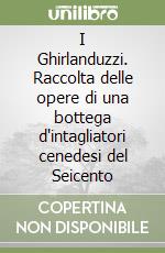 I Ghirlanduzzi. Raccolta delle opere di una bottega d'intagliatori cenedesi del Seicento libro