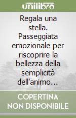 Regala una stella. Passeggiata emozionale per riscoprire la bellezza della semplicità dell'animo delle persone libro