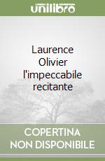 Laurence Olivier l'impeccabile recitante libro