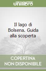 Il lago di Bolsena. Guida alla scoperta libro