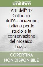 Atti dell'11° Colloquio dell'Associazione italiana per lo studio e la conservazione del mosaico. Ediz. illustrata libro