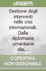 Gestione degli interventi nelle crisi internazionali. Dalla diplomazia umanitaria alla cooperazione internazionale libro