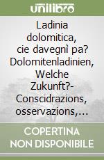 Ladinia dolomitica, cie davegnì pa? Dolomitenladinien, Welche Zukunft?- Conscidrazions, osservazions, proponudes. Überlegungen, Betrachtungen, Vorschläge libro