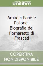 Amadei Pane e Pallone. Biografia del Fornaretto di Frascati libro