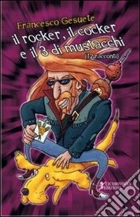 Il rocker, il cocker e il tre di mustacchi libro