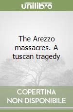 The Arezzo massacres. A tuscan tragedy libro
