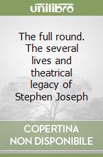 The full round. The several lives and theatrical legacy of Stephen Joseph