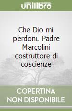 Che Dio mi perdoni. Padre Marcolini costruttore di coscienze