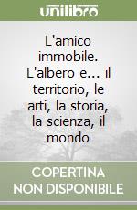 L'amico immobile. L'albero e... il territorio, le arti, la storia, la scienza, il mondo