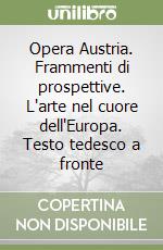 Opera Austria. Frammenti di prospettive. L'arte nel cuore dell'Europa. Testo tedesco a fronte libro