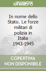 In nome dello Stato. Le forze militari di polizia in Italia 1943-1945