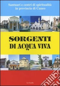Sorgenti di acqua viva. Santuari e centri di spiritualità in provincia di Cuneo libro