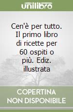 Cen'è per tutto. Il primo libro di ricette per 60 ospiti o più. Ediz. illustrata