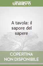 A tavola: il sapore del sapere libro