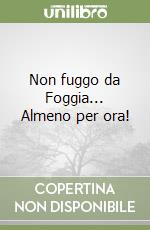 Non fuggo da Foggia... Almeno per ora! libro