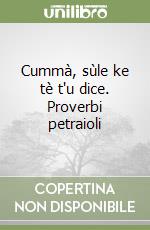 Cummà, sùle ke tè t'u dice. Proverbi petraioli