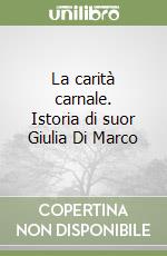 La carità carnale. Istoria di suor Giulia Di Marco libro