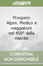 Prospero Alpini. Medico e viaggiatore nel 450° della nascita libro