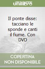 Il ponte disse: tacciano le sponde e canti il fiume. Con DVD libro