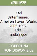 Karl Unterfrauner. Arbeiten-Lavori-Works 2005-1997. Ediz. multilingue libro