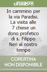 In cammino per la via Paradisi. La visita alle 7 chiese un dono profetico di s. Filippo Neri al nostro tempo libro