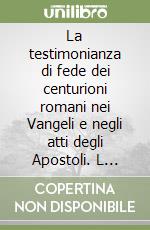 La testimonianza di fede dei centurioni romani nei Vangeli e negli atti degli Apostoli. L 'inizio della cristianità nel mondo pagano