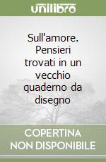 Sull'amore. Pensieri trovati in un vecchio quaderno da disegno