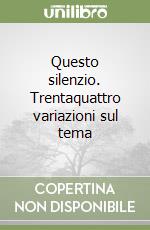 Questo silenzio. Trentaquattro variazioni sul tema libro