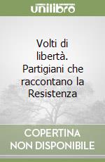 Volti di libertà. Partigiani che raccontano la Resistenza