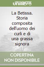 La Betissa. Storia composita dell'uomo dei curli e di una grassa signora libro