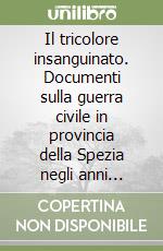 Il tricolore insanguinato. Documenti sulla guerra civile in provincia della Spezia negli anni 1920-22/1943-45 libro