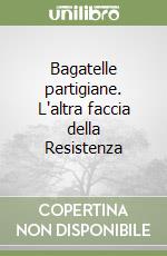 Bagatelle partigiane. L'altra faccia della Resistenza libro