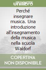 Perché insegnare musica. Una introduzione all'insegnamento della musica nella scuola Waldorf libro