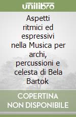 Aspetti ritmici ed espressivi nella Musica per archi, percussioni e celesta di Bela Bartok libro